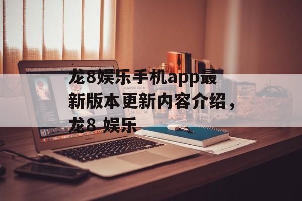 龙8娱乐手机app最新版本更新内容介绍，龙8 娱乐