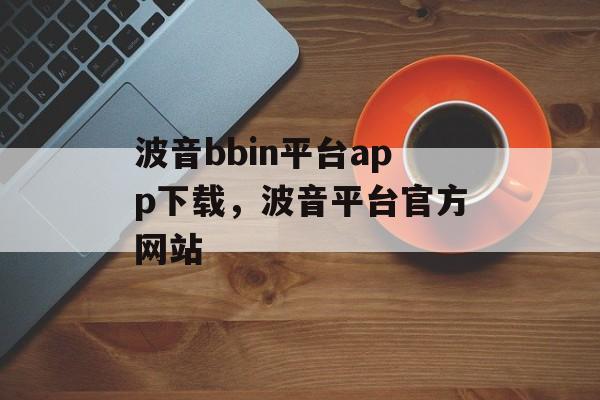 波音bbin平台app下载，波音平台官方网站