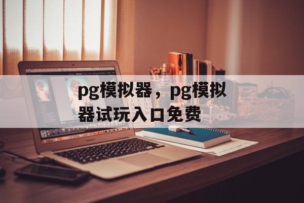 pg模拟器，pg模拟器试玩入口免费