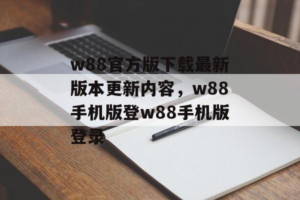 w88官方版下载最新版本更新内容，w88手机版登w88手机版登录