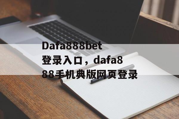 Dafa888bet登录入口，dafa888手机典版网页登录