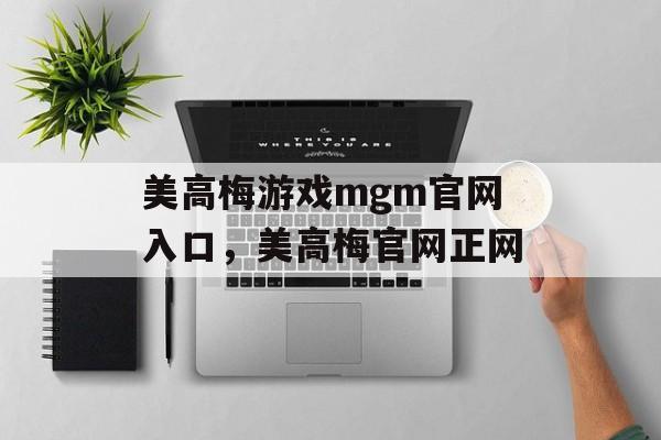 美高梅游戏mgm官网入口，美高梅官网正网