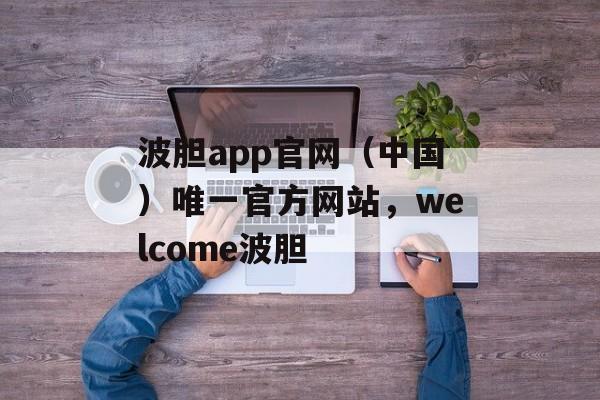 波胆app官网（中国）唯一官方网站，welcome波胆